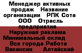 Менеджер активных продаж › Название организации ­ РПК Сота, ООО › Отрасль предприятия ­ Наружная реклама › Минимальный оклад ­ 1 - Все города Работа » Вакансии   . Алтайский край,Новоалтайск г.